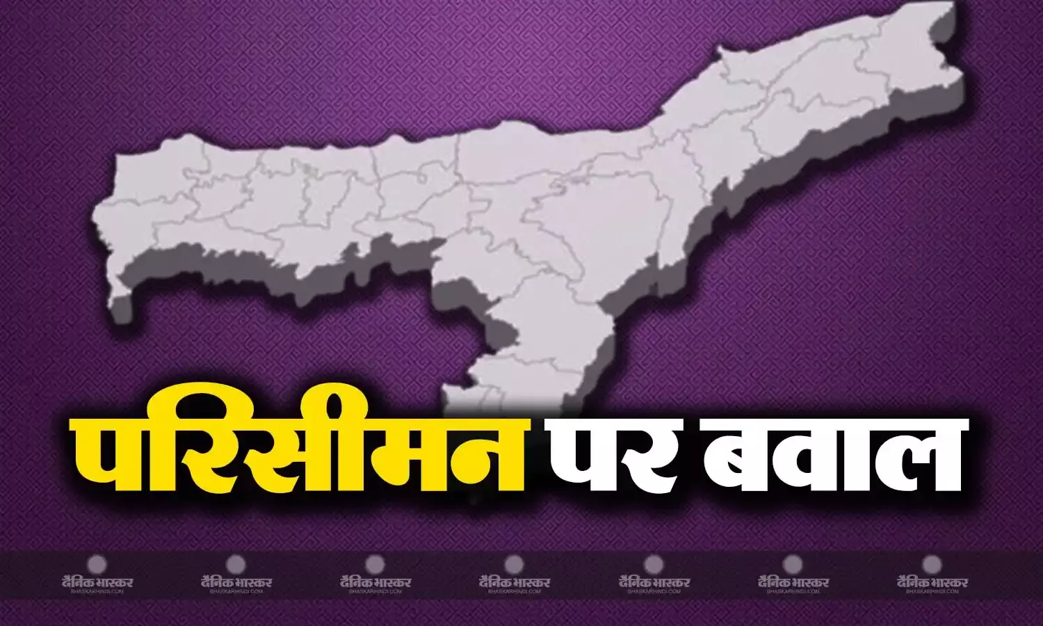 असम में परिसीमन पर मचा है सियासी बवाल, जानिए अचानक क्यों उठा परिसीमन का मुद्दा?