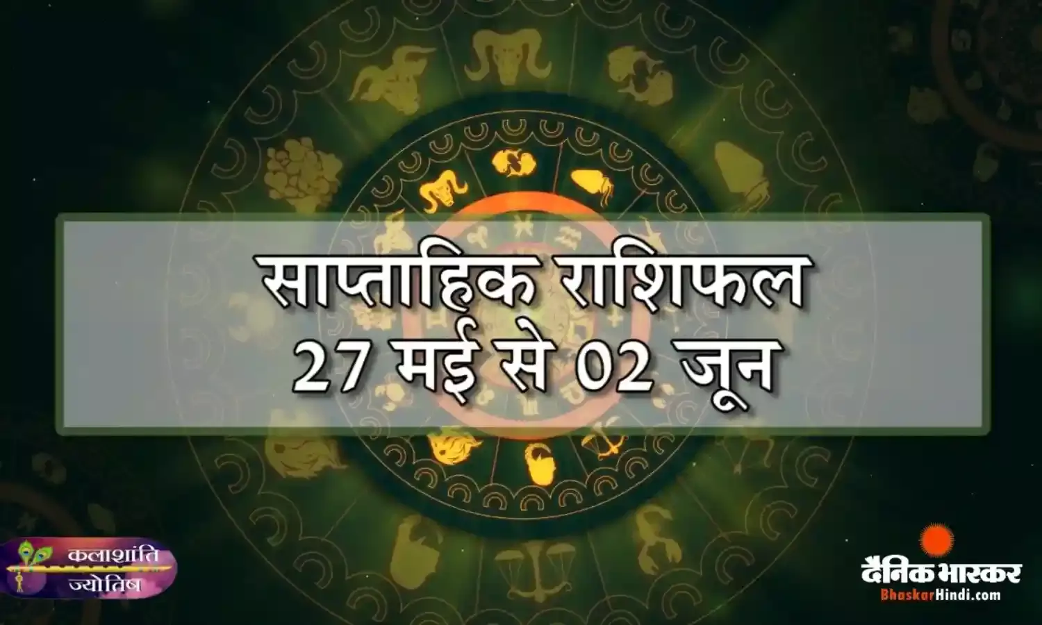 कलाशांति ज्योतिष साप्ताहिक राशिफल 27 मई से 02 जून 2024 तक