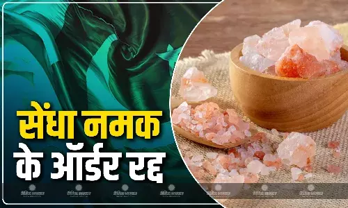 सेंधा साल्ट के ऑर्डर रद्द,भारत सरकार आयात पर लगा चुकी है रोक