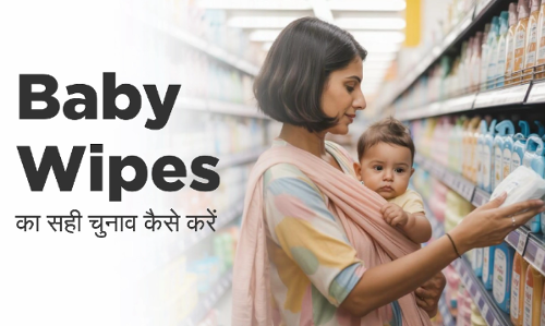 Baby Wipes का सही चुनाव कैसे करें: सुरक्षा, हाइजीन और गुणवत्ता पर ध्यान दें