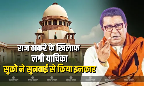 मनसे के राष्ट्रीय अध्यक्ष राज ठाकरे के खिलाफ एफआईआर दर्ज करने की मांग वाली याचिका पर आज शीर्ष कोर्ट ने सुनवाई से किया इनकार, याचिकाकर्ता ने वापस ली अपनी याचिका