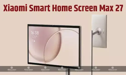 Xiaomi Smart Home Screen Max 27 ऑक्टा-कोर प्रोसेसर और 9700mAh बैटरी के सा​थ लॉन्च, जानिए इसकी खूबियां