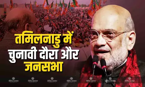आज तमिलनाडु दौरे पर अमित शाह ,जनसभा को करेंगे संबोधित