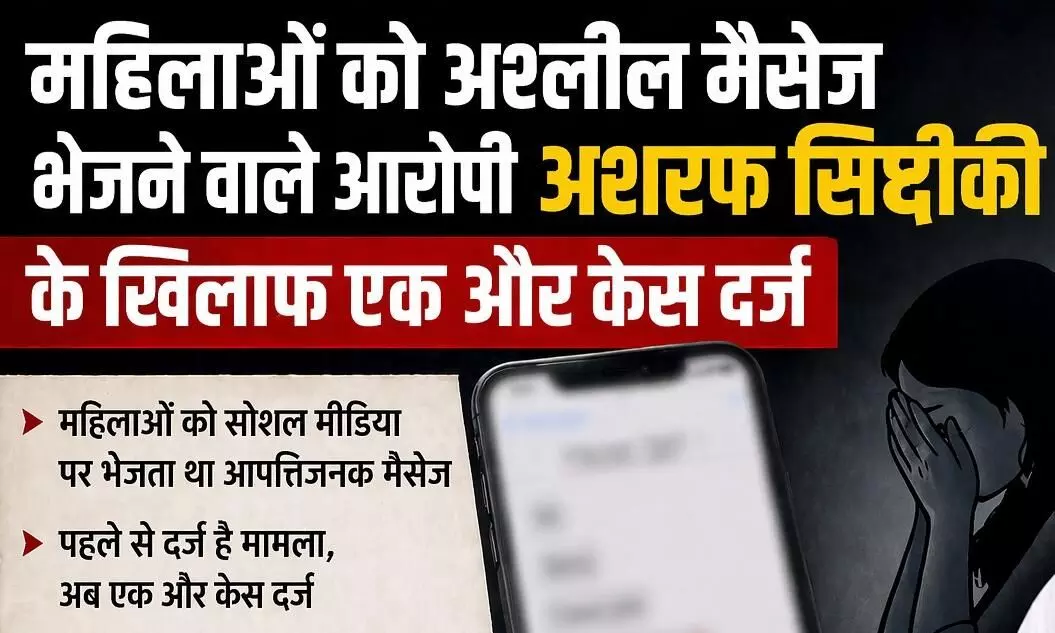महिलाओं को अश्लील मैसेज भेजने वाले आरोपी अशरफ सिद्दीकी के खिलाफ एक और केस दर्ज,  लड़की ने की थी शिकायत