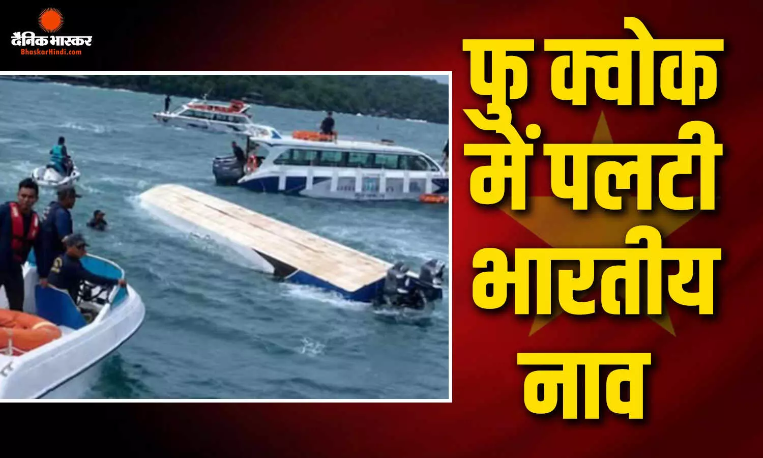 फु क्वोक द्वीप में भारतीय टूरिस्टों से सवार नाव पलटी, 15 मौतों की आशंका, रेस्क्यू ऑपरेशन जारी