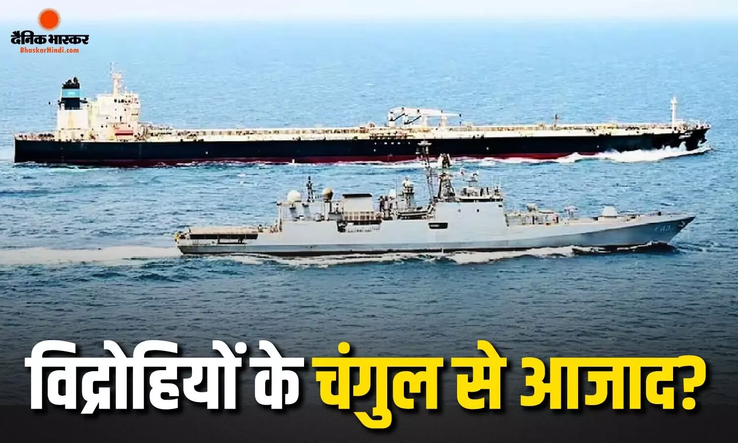 हूती विद्रोहियों के कब्जे से सुरक्षित निकले दो तेल जहाज, भारतीय नौसेना के इन युद्धपोत ने की कार्रवाई हूती विद्रोहियों के कब्जे से सुरक्षित निकले दो तेल जहाज, भारतीय नौसेना के इन युद्धपोत ने की कार्रवाई