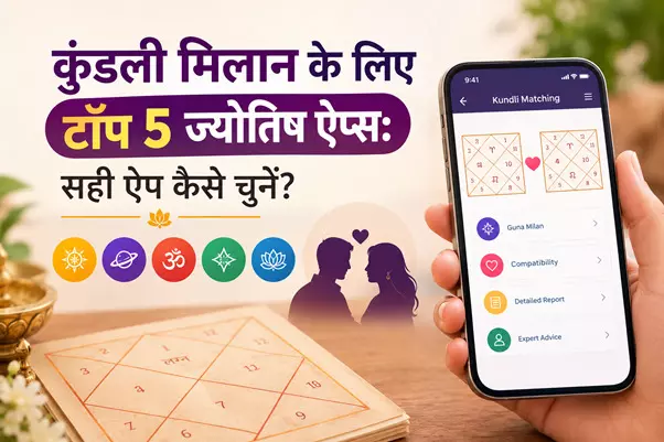 कुंडली मिलान के लिए टॉप 5 ज्योतिष ऐप्स: सही ऐप कैसे चुनें?
